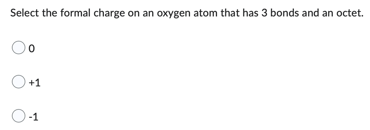 Select the formal charge on an oxygen atom that has 3 bonds and an octet.
0
+1
-1