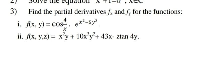 3)
Find the partial derivatives f, and fy for the functions:
4
i. f(x, y) = cos-. ex²-5y³.
ii. f(x, y,z) = x'y + 10x°y²+ 43x- ztan 4y.
