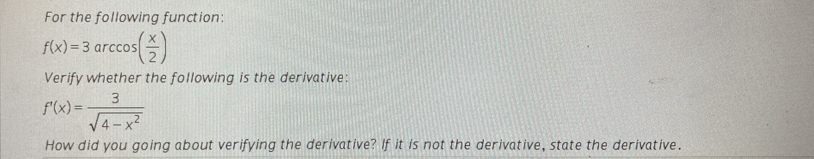 For the following function:
f(x)=3 arccos
Verify whether the following is the derivative:
3.
f'(x) =
%3D
V4-x²
