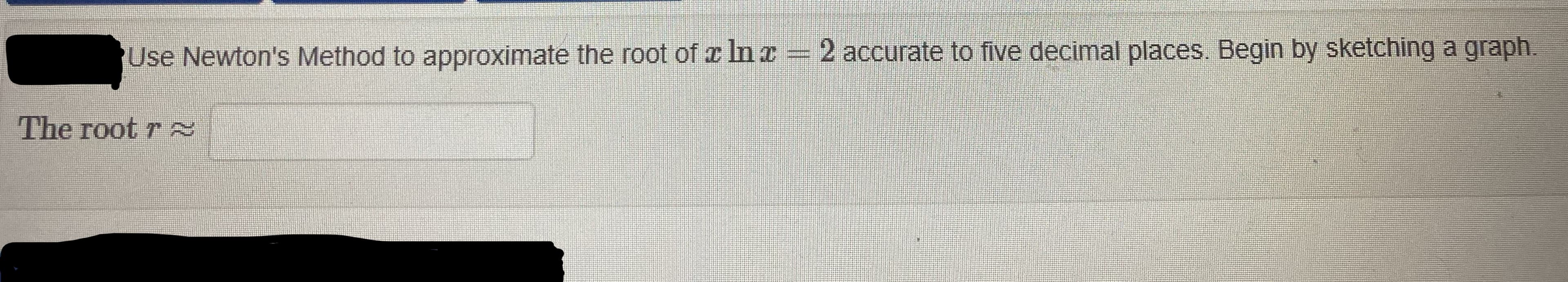 Use Newton's Method to approximate the root of x In e =2 accurate to five decimal places. Begin by sketching a graph.
