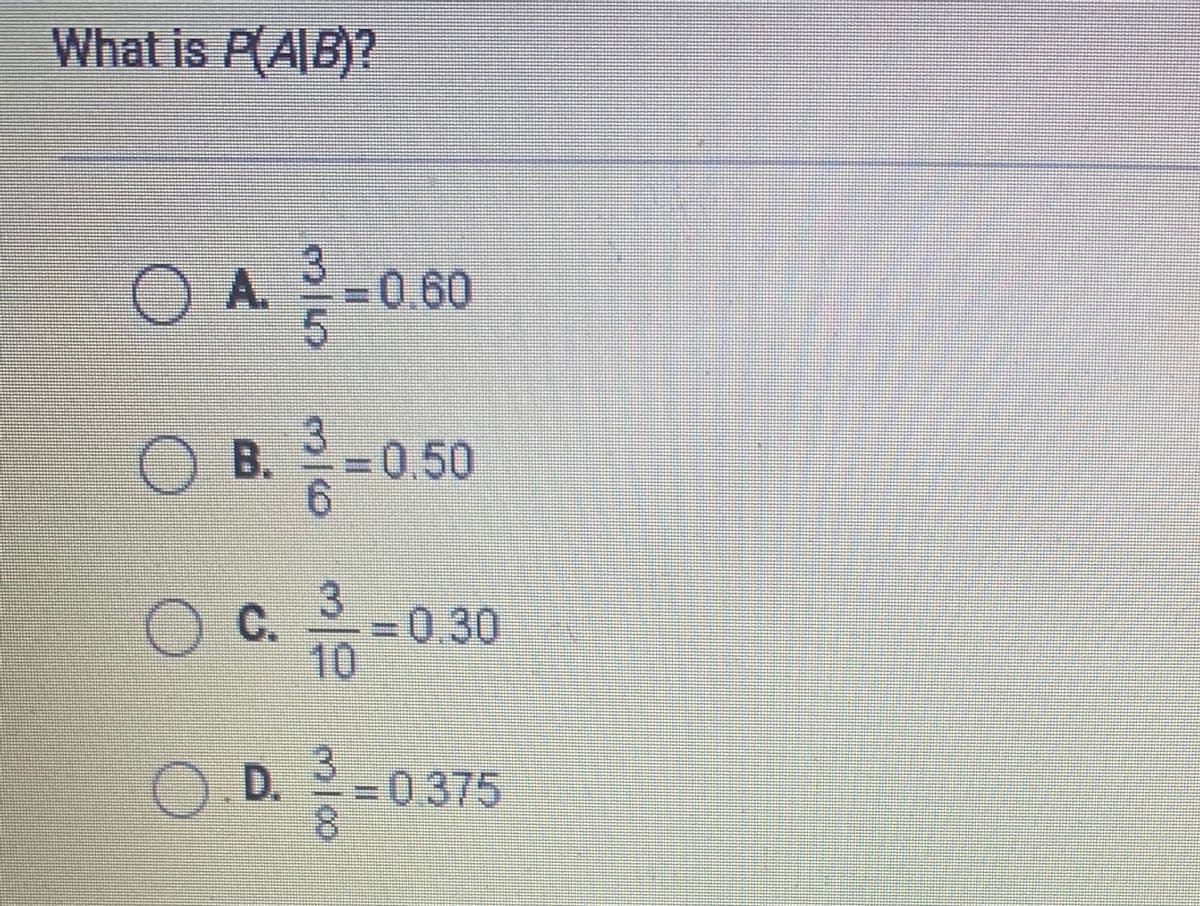 What is P(AB)?
O A.
=0.60
B.
3D0.50
C.
=0.30
10
O D.
=D0375
8.
