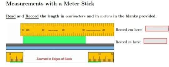 Measurements with a Meter Stick
Read and Record the length in centimeters and in meters in the blanks provided.
Record cm here:
Record m here:
luulu
Zoomed in Edges of Block
