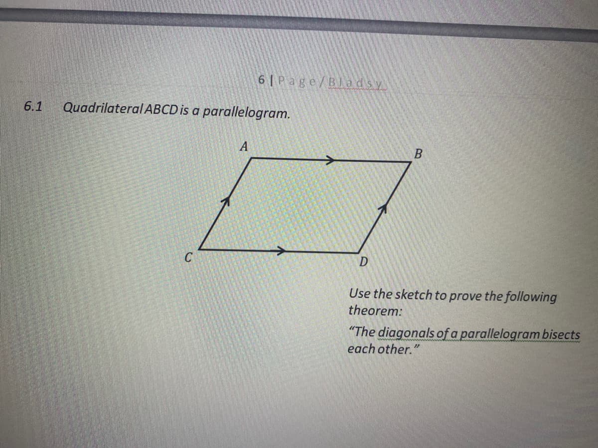 6 | Page/Bla dsy
6.1
Quadrilateral ABCD is a parallelogram.
A
Use the sketch to prove the following
theorem:
"The diagonals of a parallelogram bisects
each other."
