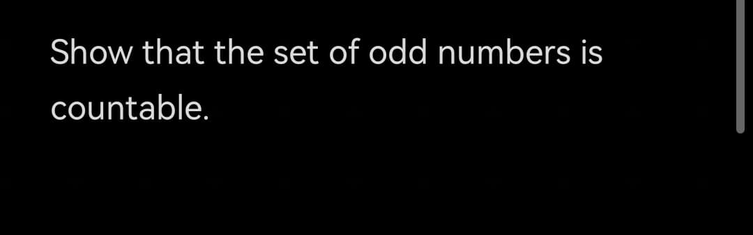 Show that the set of odd numbers is
countable.
