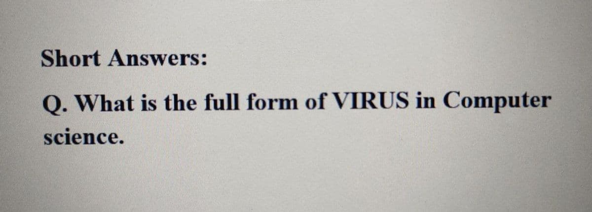 Short Answers:
Q. What is the full form of VIRUS in Computer
science.
