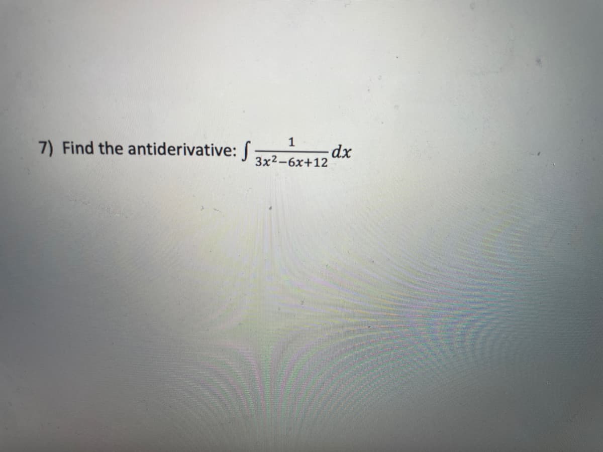 1
7) Find the antiderivative: :
3x2-6x+12
