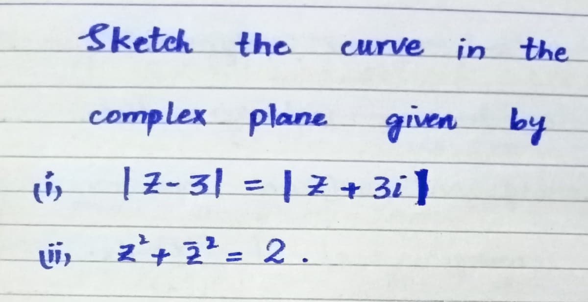 Sketch the
curve in the
complex plane
given by
| Z- 3| = | 7 + 3i }
i, z+ 2= 2.
%3D
