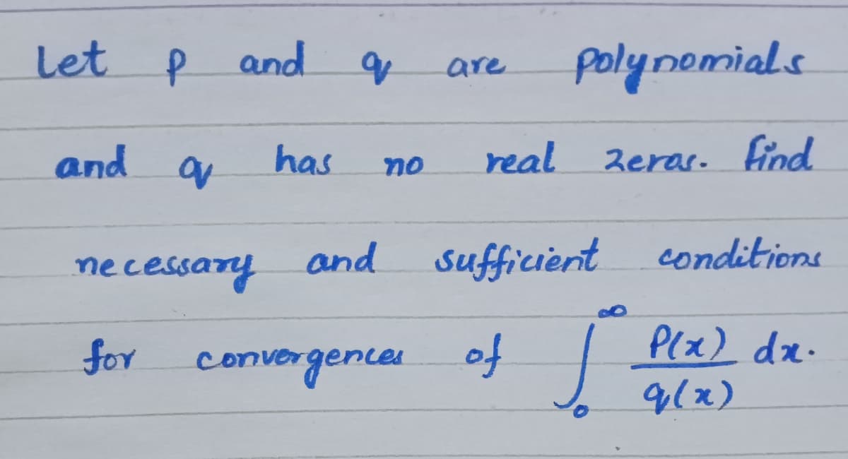 Let p and
polynomials
are
and a
has
real
Zerar. find
no
necessany
and sufficient conditions
Plx) dx.
9(x)
for
convergencer of
