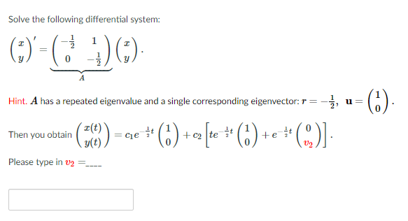 Solve the following differential system:
()-
Hint. A has a repeated eigenvalue and a single corresponding eigenvector: r =-.
()-
+« [w * (;) + « * (^)].
u=
r(t)
(6)
Then you obtain
= cie
+et
Y(t),
Please type in v2 =.
||
