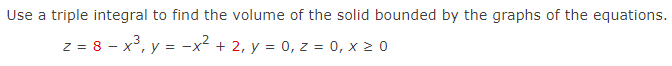Use a triple integral to find the volume of the solid bounded by the graphs of the equations.
z = 8 - x³, y = -x² + 2, y = 0, z = 0, x 2 0
