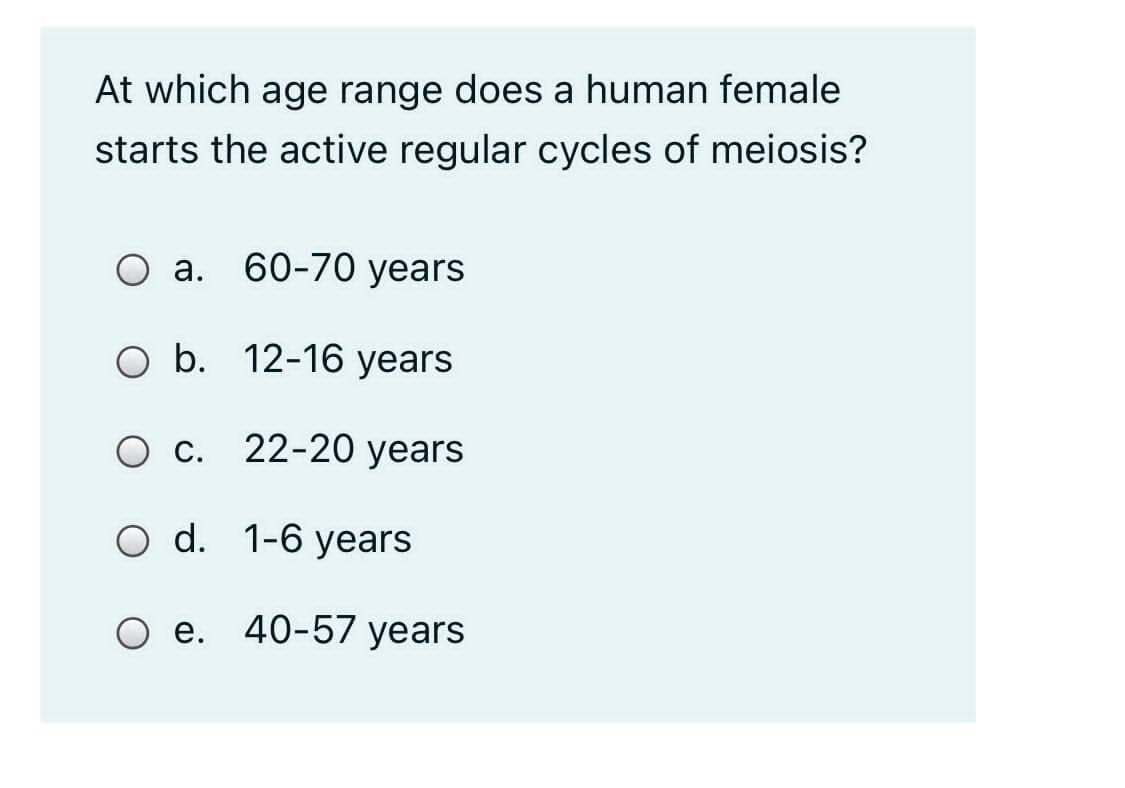 At which age range does a human female
starts the active regular cycles of meiosis?
O a. 60-70 years
O b. 12-16 years
Ос.
22-20 years
d. 1-6 years
O e. 40-57 years
