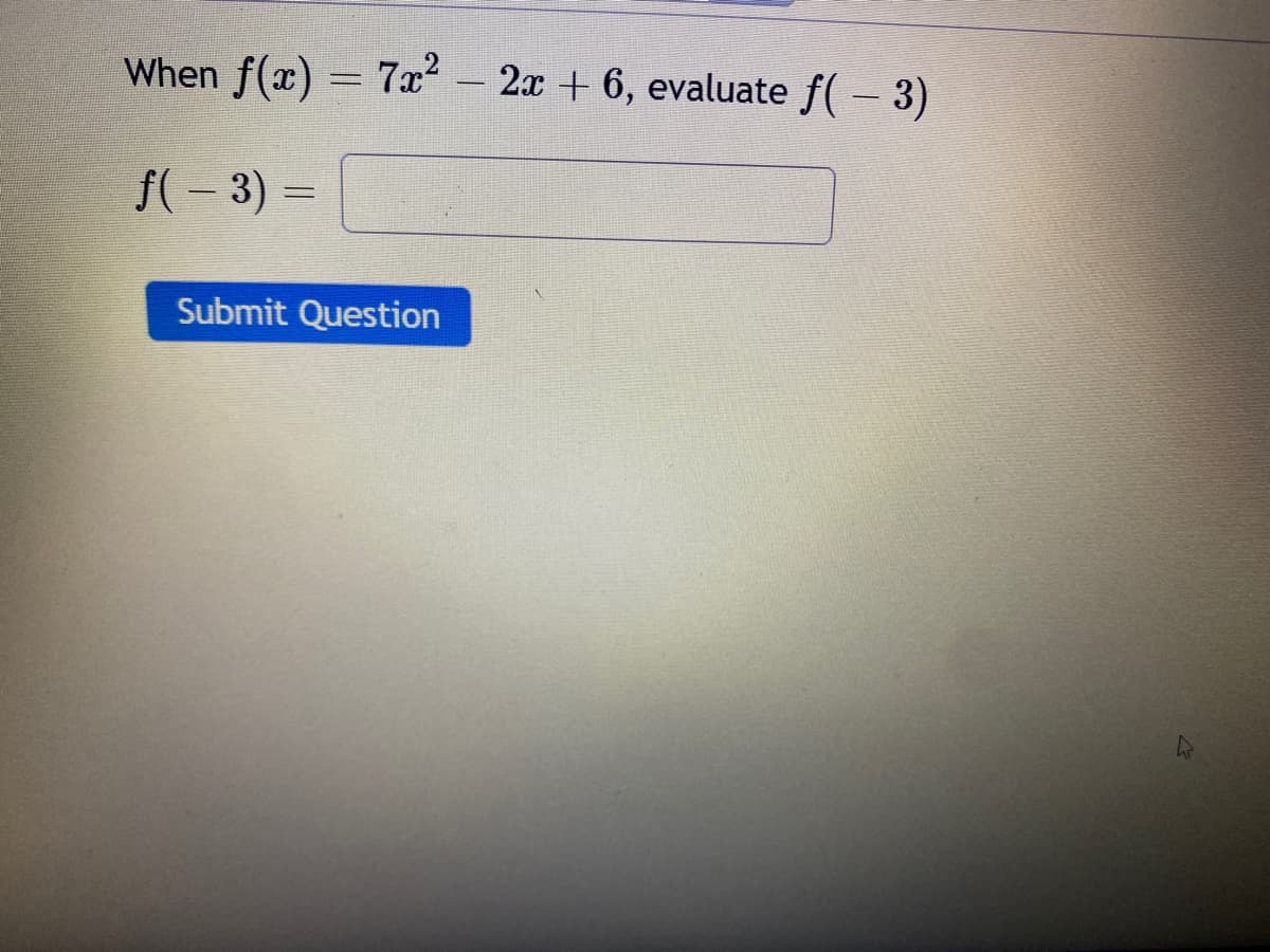 When f(x) = 7x² - 2x + 6, evaluate f(-3)
ƒ( − 3) =
=
Submit Question
