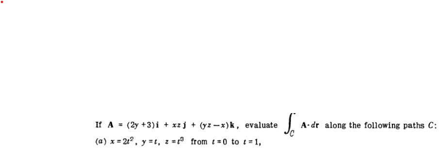 If A = (2y +3)i + xz j + (y z - x)k, evaluate
A· dr along the following paths C:
(a) x = 2t² , y = t, z =t® from t= 0 to t = 1,
