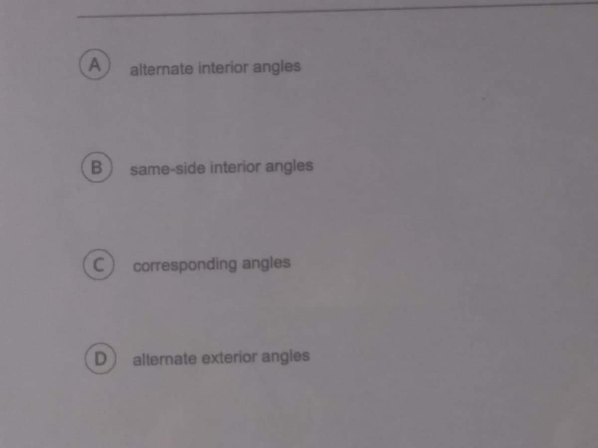 A
alternate interior angles
B
same-side interior angles
corresponding angles
D
alternate exterior angles
