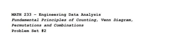 Engineering Data Analysis
Fundamental Principles of Counting, Venn Diagram,
MATH 233
Permutations and Combinations
Problem Set #2
