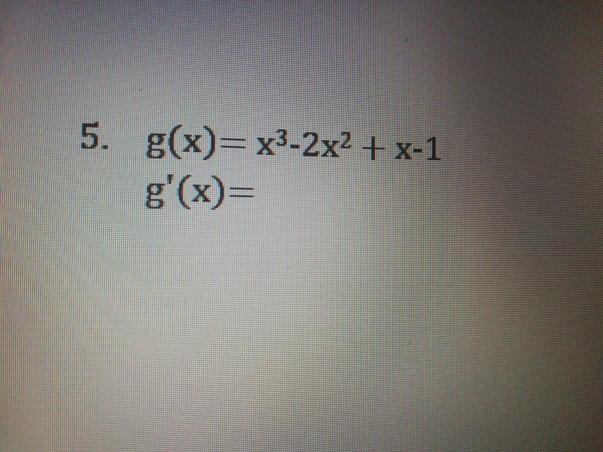 5. g(x)=x3-2x² + x-1
g'(x)=
