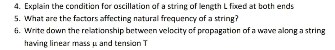 4. Explain the condition for oscillation of a string of length L fixed at both ends
5. What are the factors affecting natural frequency of a string?
6. Write down the relationship between velocity of propagation of a wave along a string
having linear mass u and tension T
