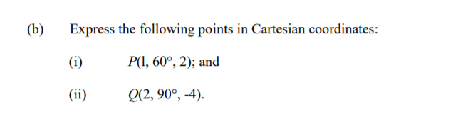 (b)
Express the following points in Cartesian coordinates:
(i)
P(1, 60°, 2); and
(ii)
Q(2, 90°, -4).

