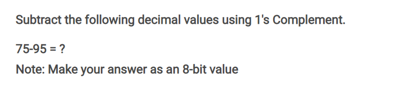 Subtract the following decimal values using 1's Complement.
75-95 = ?
Note: Make your answer as an 8-bit value
