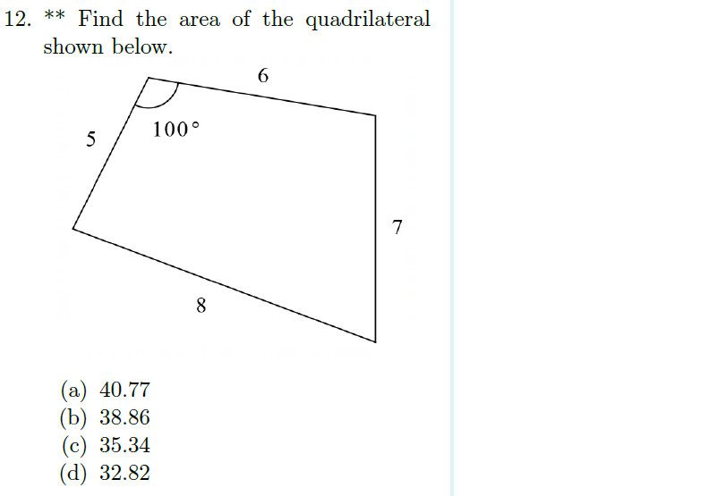 12. Find the area of the quadrilateral
shown below.
6
5
7
(a) 40.77
(b) 38.86
(c) 35.34
(d) 32.82
100°
8