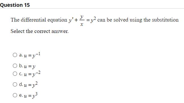 Question 15
The differential equation y' +=y² can be solved using the substitution
Select the correct answer.
O a. u=y-1
O b.u=y
O c. u=y-2
Od.u=y²
| e. u = y³