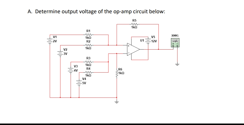 A. Determine output voltage of the op-amp circuit below:
R5
1k0
R1
XMM1
V1
V5
1kQ
R2
-2V
-12V
1kQ
R3
1kQ
R4
1kQ
Filt
V2
-3V
V3
.4V
V4
-5V
R6
1kQ
U1