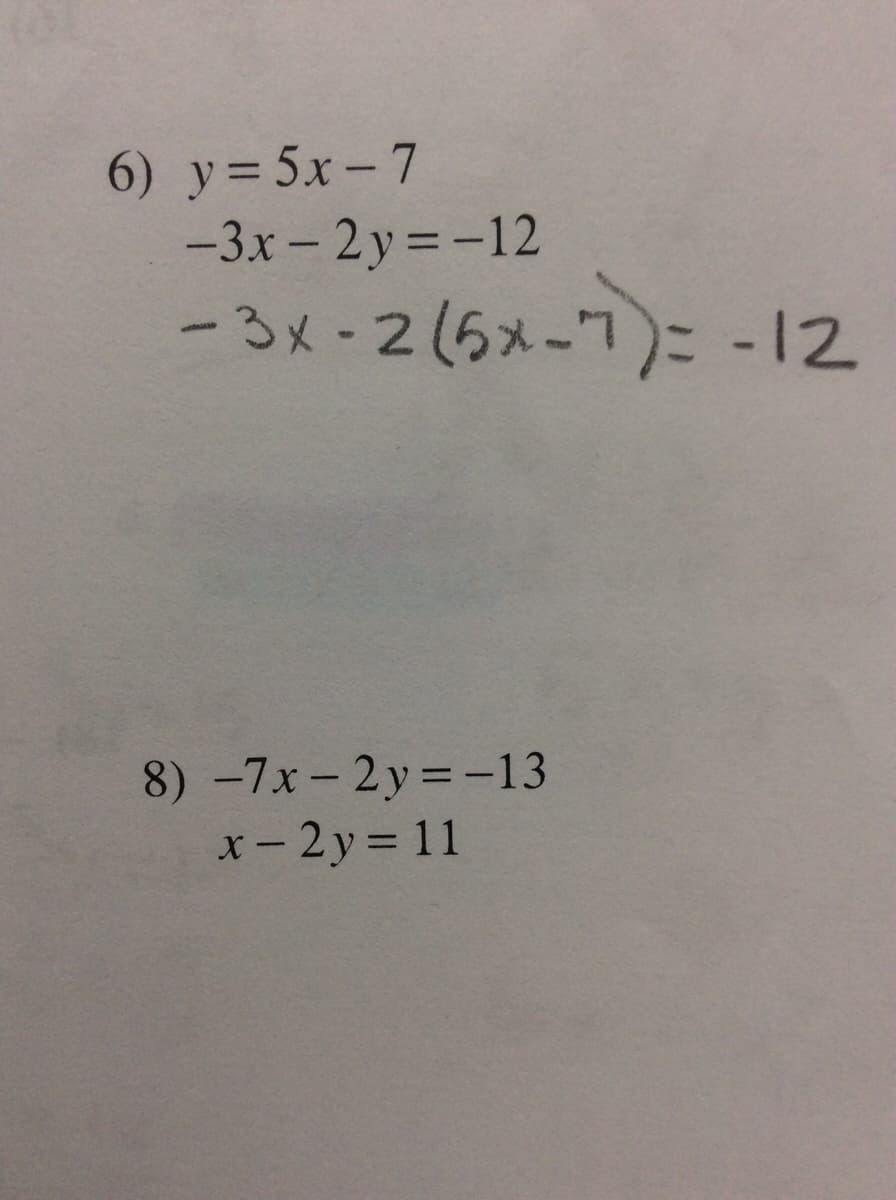 6) y= 5x – 7
-3x - 2y = -12
-3x-2(5x-7)= -12
8) -7x- 2y =-13
x- 2y = 11
