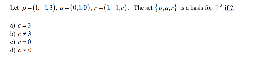 Let p= (1,-1,3), q=(0,1,0), r = (1–1,c). The set {p,q,r} is a basis for I' if ?.
а) с %3D3
b) с +3
с) с %3D0
d) с +0
: =
