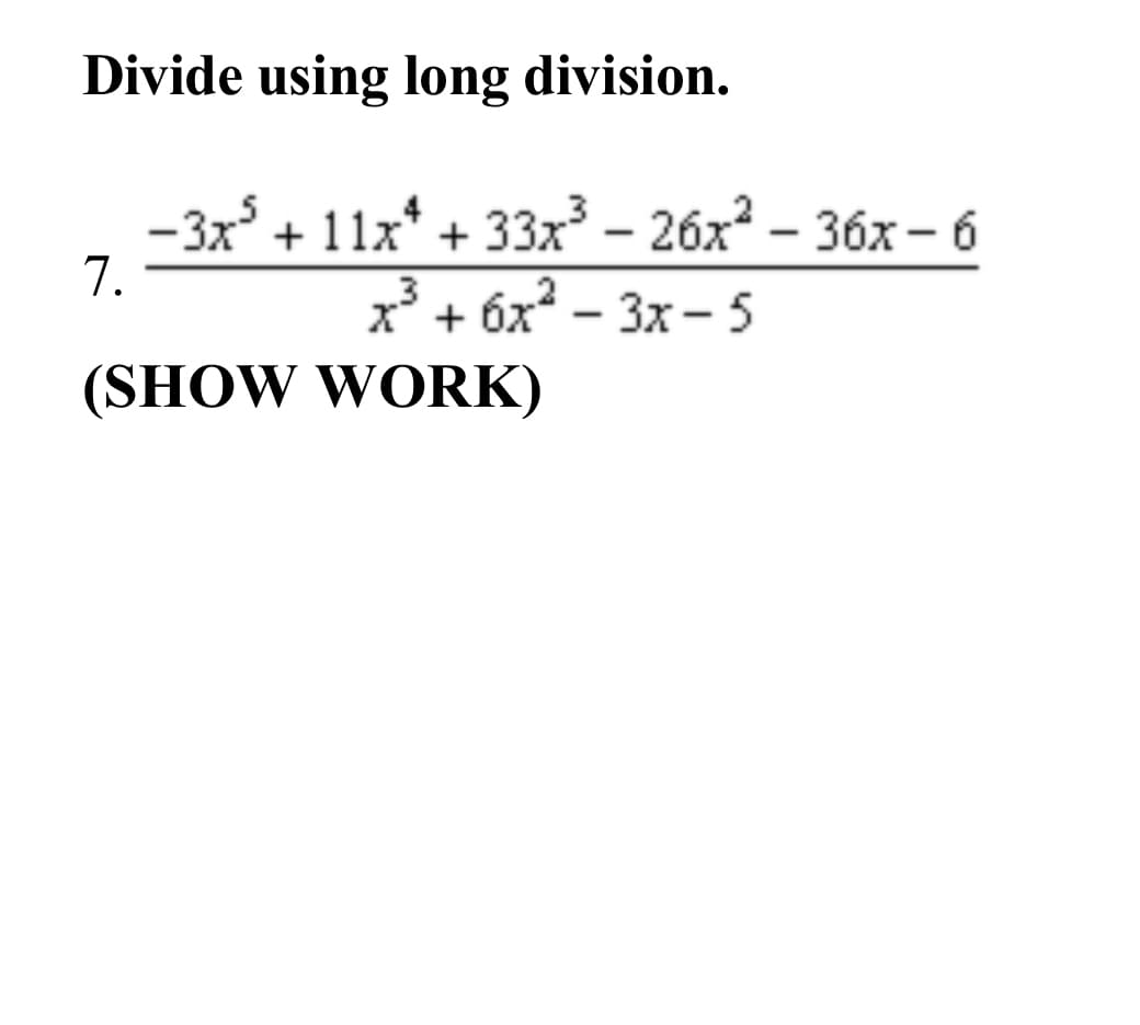 Divide using long division.
-3x° + 11x* + 33x³ - 26x2 – 36x – 6
7.
x' + 6x – 3x- 5
(SHOW WORK)
