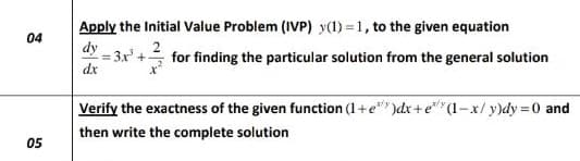 Apply the Initial Value Problem (IVP) y(1) =1, to the given equation
dy
04
3x +
dx
for finding the particular solution from the general solution
Verify the exactness of the given function (1+e" )dx + e"* (1-x/y)dy 0 and
then write the complete solution
05
