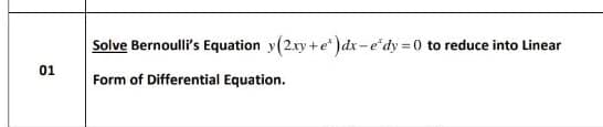 Solve Bernoulli's Equation y(2.xy+e )dx-e'dy =0 to reduce into Linear
01
Form of Differential Equation.
