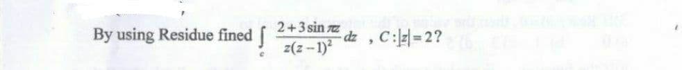 By using Residue fined S
2+3 sin 72
z(z-1)²
dz, C:|2|=2? (6 OL (4