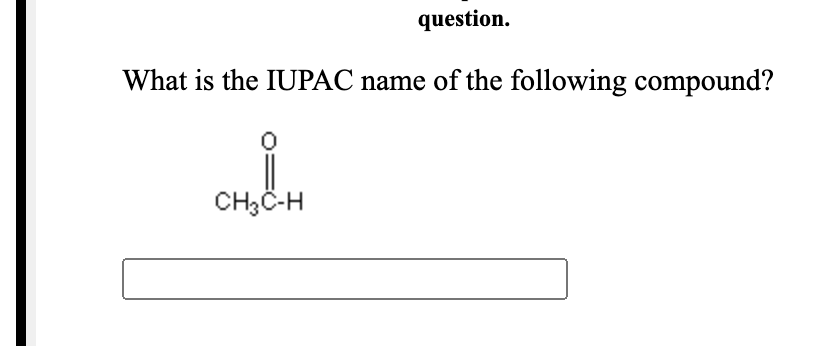 question.
What is the IUPAC name of the following compound?
CH3C-H
