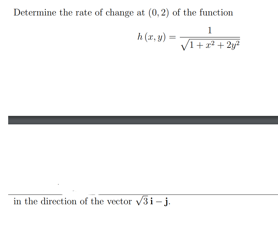 Determine the rate of change at (0, 2) of the function
1
h (x, y)
1 + x² + 2y²
in the direction of the vector v3i - j.
