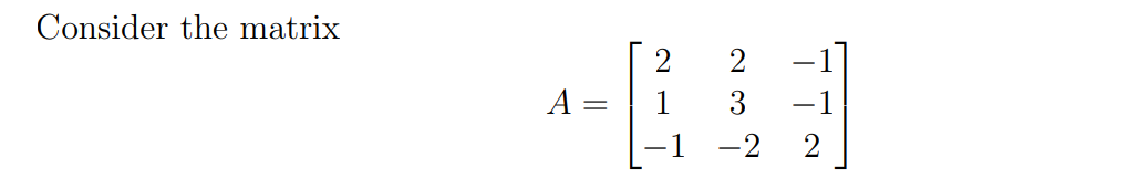 Consider the matrix
2
-1
A =| 1
3
-1
-2
2
