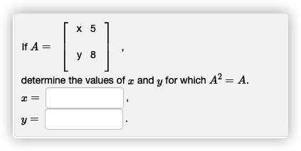 х 5
If A =
y 8
determine the values of x and y for which A2 = A.
y =
