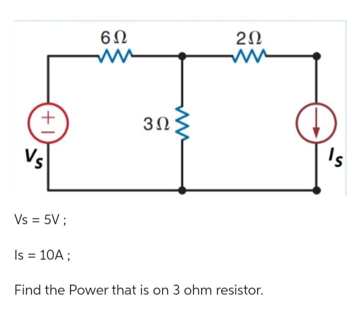 (+1)
Vs
6Ω
www
3Ω
2Ω
ww
Vs = 5V ;
Is = 10A ;
Find the Power that is on 3 ohm resistor.
D
's
