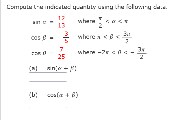 Compute the indicated quantity using the following data.
12
sin a =
13
where
<α<π
2
cos B
3
where n < B <
5
2
7
cos e =
25
where -2m < ө<
2
-
(a)
sin(a + B)
(b)
cos(a + B)
