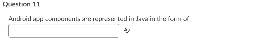 Question 11
Android app components are represented in Java in the form of
