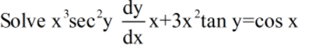 Solve x'sec'y
dy
-x+3x²tan y=cos x
dx
