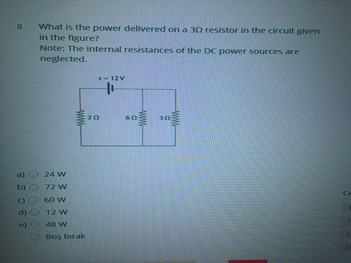 What is the power delivered on a 30 resistor in the circuit given
in the figure?
Note: The internal resistances of the DC power sources are
neglected.
E = 12V
en事
22
30
a)
24 W
b)
72 W
Ce
60 W
d)
12 W
e)
48 W
Boş bırak
19
WWW
WW.
WW.
00 0 0 0 0
