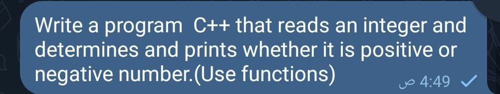 Write a program C++ that reads an integer and
determines and prints whether it is positive or
negative number.(Use functions)
Jo 4:49
