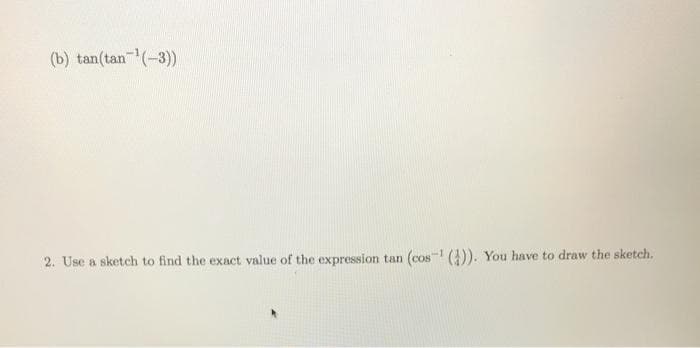(b) tan(tan(-3))
2. Use a sketch to find the exact value of the expression tan (cos ()). You have to draw the sketch.
