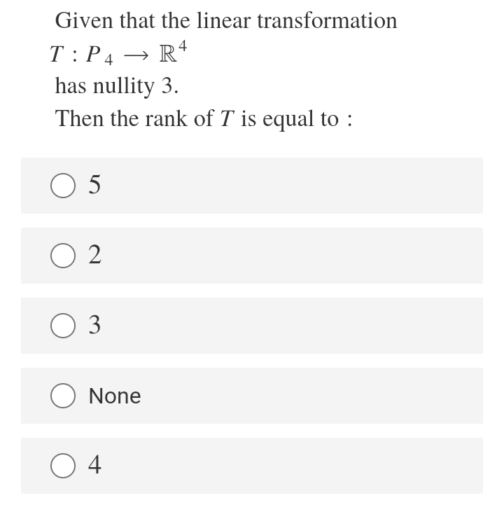 Given that the linear transformation
T:P4 → R4
has nullity 3.
Then the rank of T is equal to :
O 5
O 2
O 3
O None
O 4
