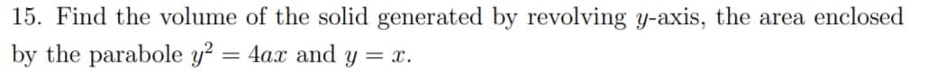 15. Find the volume of the solid generated by revolving y-axis, the area enclosed
by the parabole y² = 4ax and y = x.