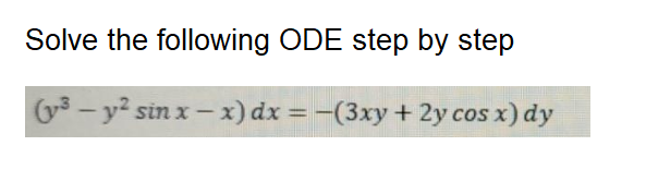 Solve the following ODE step by step
(y3 – y? sin x – x) dx = -(3xy+ 2y cos x) dy
