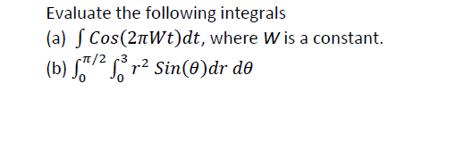 Evaluate the following integrals
(a) S Cos(2nWt)dt, where W is a constant.
T/2 (3
(b) S7² r² Sin(0)dr d®
