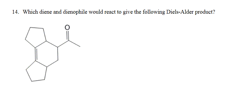 14. Which diene and dienophile would react to give the following Diels-Alder product?
