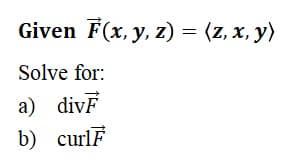 Given F(x, y, z) = (z, x, y)
Solve for:
a) dive
b) curlF
