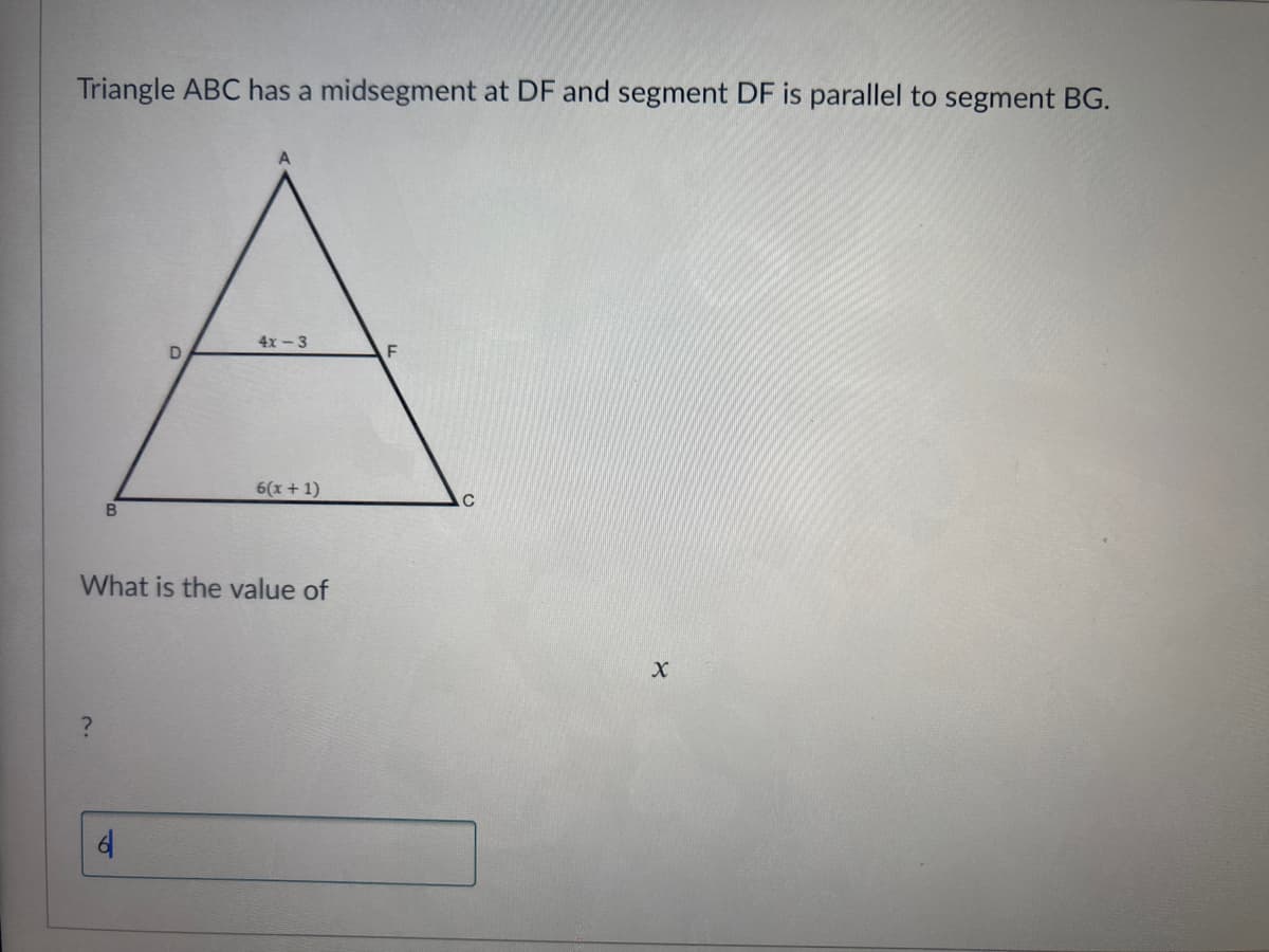 Triangle ABC has a midsegment at DF and segment DF is parallel to segment BG.
4x- 3
D
6(x + 1)
B
What is the value of
